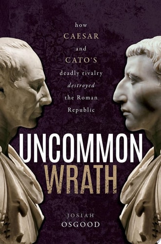 Uncommon Wrath: Caesar, Cato, and the Quarrel That Ended the Roman Republic