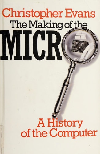 The Making of the Micro: A History of the Computer