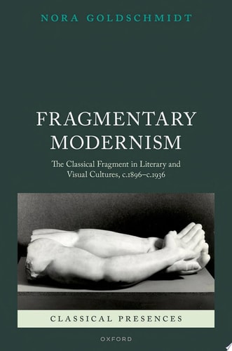 Fragmentary Modernism: The Classical Fragment in Literary and Visual Cultures, c.1896 - c.1936