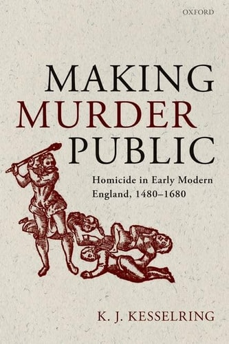Making Murder Public Homicide in Early Modern England, 1480-1680