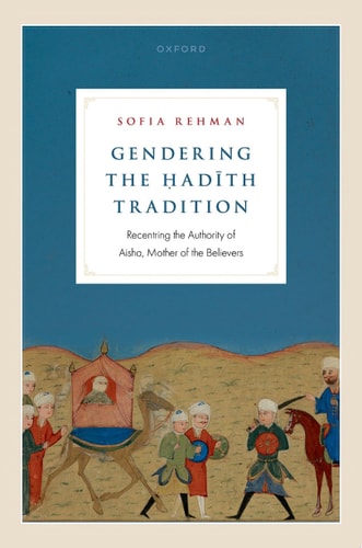 Gendering the Hadith Tradition: Recentering the Authority of Aisha, Mother of the Believers