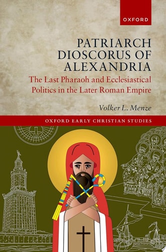 Patriarch Dioscorus of Alexandria: The Last Pharaoh and Ecclesiastical Politics in the Later Roman Empire