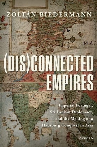 (Dis)connected Empires Imperial Portugal, Sri Lankan Diplomacy, and the Making of a Habsburg Conquest in Asia