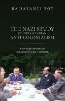 Nazi Study of India and Indian Anti-Colonialism: Knowledge Providers and Propagandists in the 'Third Reich'