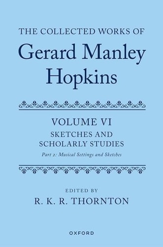 The Collected Works of Gerard Manley Hopkins: Volume VI: Sketches and Scholarly Studies, Part II: Musical Settings and Sketches