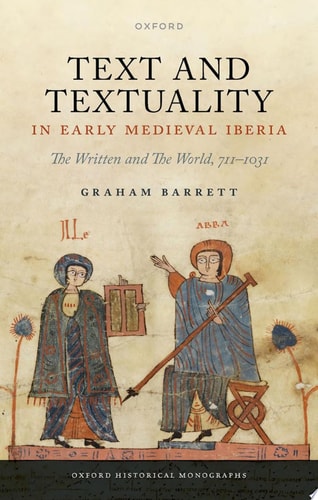 Text and Textuality in Early Medieval Iberia: The Written and The World, 711-1031