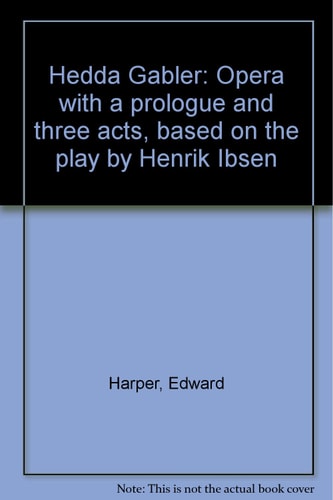 Hedda Gabler: Opera with a prologue and three acts, based on the play by Henrik Ibsen