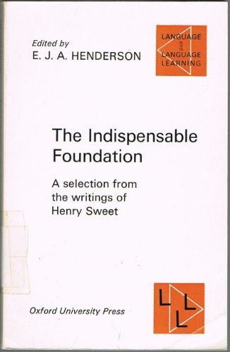 The Indispensable Foundation: A Selection from the Writings of Henry Sweet
