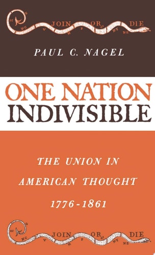 One Nation Indivisible: The Union in American Thought 1776-1861