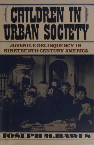 Children in Urban Society: Juvenile Delinquency in Nineteenth-Century America