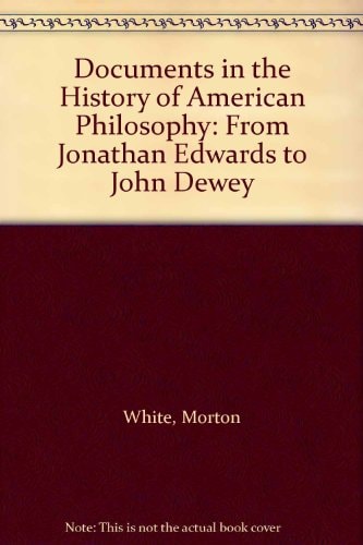 Documents in the History of American Philosophy: From Jonathan Edwards to John Dewey