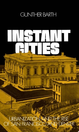 Instant Cities: Urbanization and the Rise of San Francisco and Denver