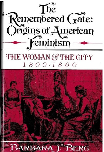 The Remembered Gate: Origins of American Feminism: The Woman and the City, 1800-1860