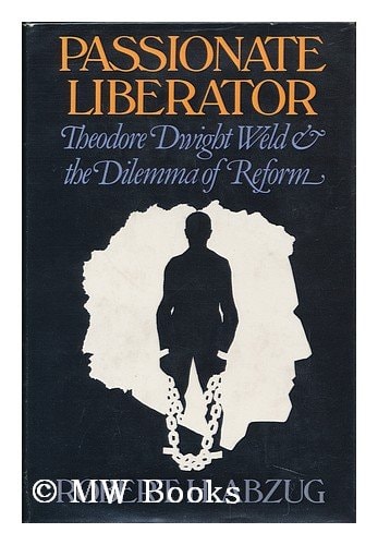 Passionate Liberator: Theodore Dwight Weld and the Dilemma of Reform
