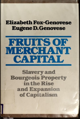 Fruits of Merchant Capital: Slavery and Bourgeois Property in the Rise and Expansion of Capitalism