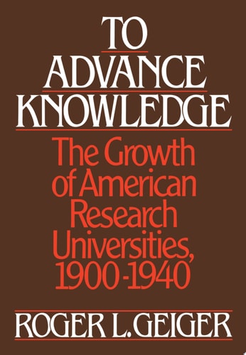 To Advance Knowledge: The Growth of American Research Universities, 1900-1940