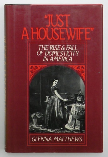 Just a Housewife: The Rise and Fall of Domesticity in America