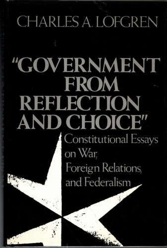 Government from Reflection and Choice: Constitutional Essays on War, Foreign Relations, and Federalism