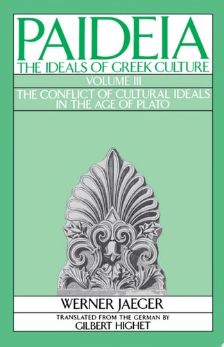 Paideia: The Ideals of Greek Culture: Volume III: The Conflict of Cultural Ideals in the Age of Plato