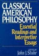 Classical American Philosophy: Essential Readings and Interpretive Essays