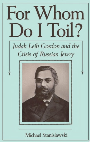 For Whom Do I Toil: Judah Leib Gordon and the Crisis of Russian Jewry