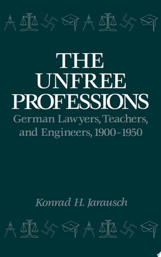 The Unfree Professions: German Lawyers, Teachers, and Engineers, 1900-1950