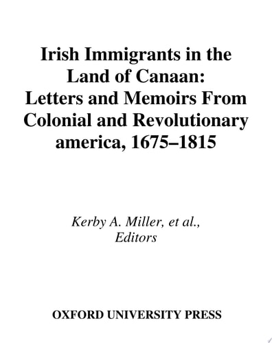 Irish Immigrants in the Land of Canaan: Letters and Memoirs from Colonial and Revolutionary America, 1675-1815