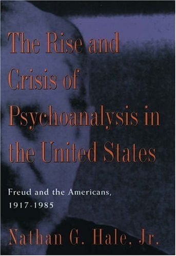 The Rise and Crisis of Psychoanalysis in the United States: Freud and the Americans, 1917-1985