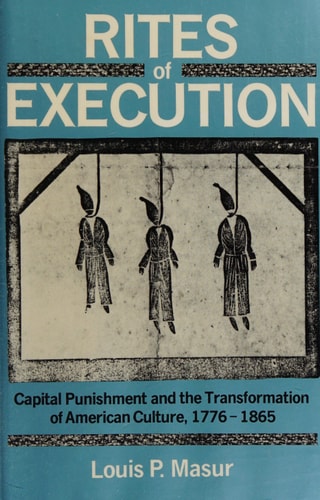 Rites of Execution: Capital Punishment and the Transformation of American Culture, 1776-1865