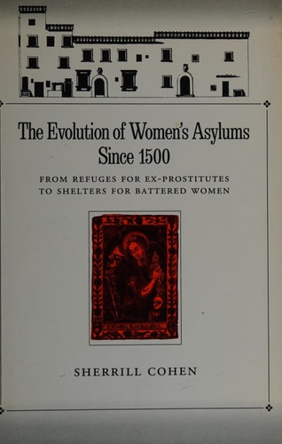 The Evolution of Women's Asylums Since 1500: From Refuges for Ex-Prostitutes to Shelters for Battered Women