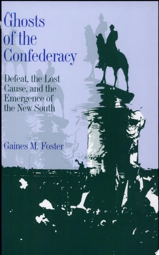 Ghosts of the Confederacy: Defeat, the Lost Cause and the Emergence of the New South, 1865-1913