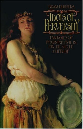 Idols of Perversity: Fantasies of Feminine Evil in Fin-de-siecle Culture