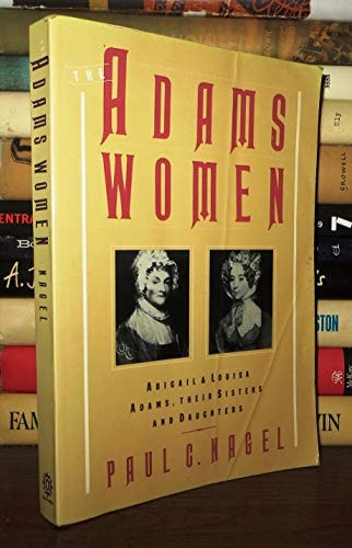 The Adams Women: Abigail and Louisa Adams, Their Sisters and Daughters