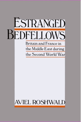 Estranged Bedfellows: Britain and France in the Middle East During the Second World War