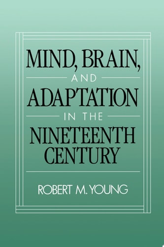 Mind, Brain, and Adaptation in the Nineteenth Century: Cerebral Localization and Its Biological Context from Gall to Ferrier