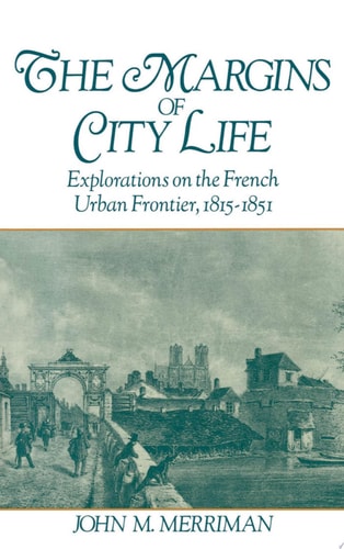 The Margins of City Life: Explorations of the French Urban Frontier, 1815-1851