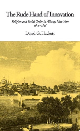The Rude Hand of Innovation: Religion and Social Order in Albany, New York 1652-1836