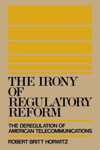 The Irony of Regulatory Reform The Deregulation of American Telecommunications