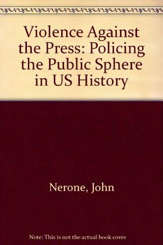 Violence Against the Press: Policing the Public Sphere in U.S. History