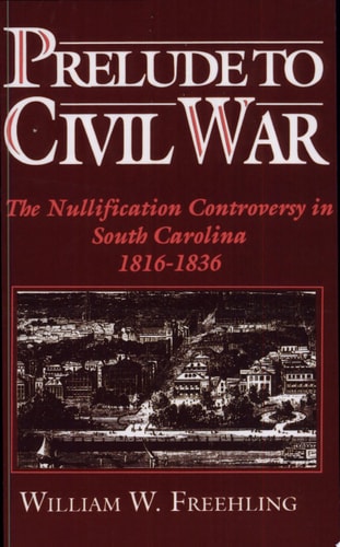 Prelude to Civil War: The Nullification Controversy in South Carolina, 1816-1836