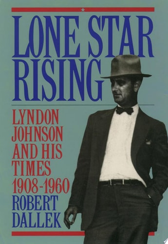 Lone Star Rising: Lyndon Johnson and His Times, 1908-1960
