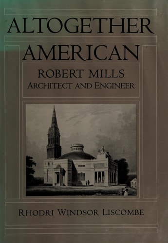 Altogether American: Robert Mills, Architect and Engineer, 1781-1855