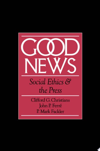 Good News: Social Ethics and the Press (Communication and Society)