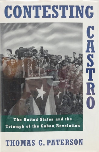 Contesting Castro: The United States and the Triumph of the Cuban Revolution