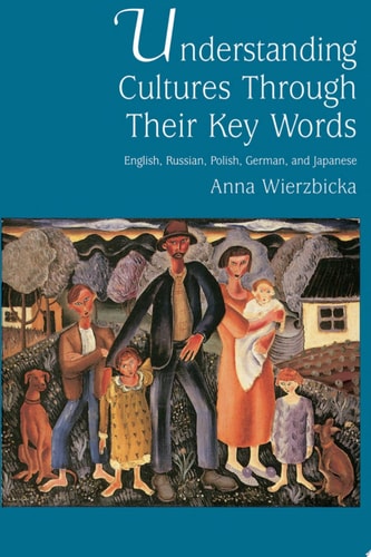 Understanding Cultures Through Their Key Words: English, Russian, Polish, German, and Japanese (Oxford Studies in Anthropological Linguistics)