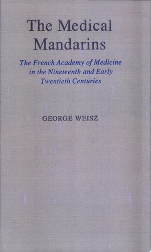 Medical Mandarins: The French Academy of Medicine in the Nineteenth and Early Twentieth Centuries