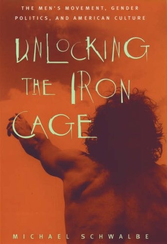 Unlocking the Iron Cage: The Men's Movement, Gender Politics, and American Culture