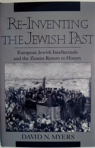 Re-inventing the Jewish Past: European Jewish Intellectuals and the Zionist Return to History