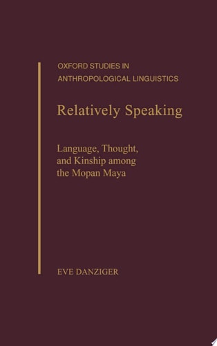 Relatively Speaking: Language, Thought, and Kinship among the Mopan Maya