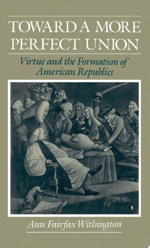 Toward a More Perfect Union: Virtue and the Formation of American Republics
